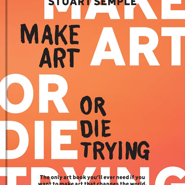 SIGNED Copy of Make Art or Die Trying: The Only Art Book You’ll Ever Need If You Want to Make Art That Changes the World